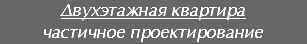 Двухэтажная квартира
частичное проектирование